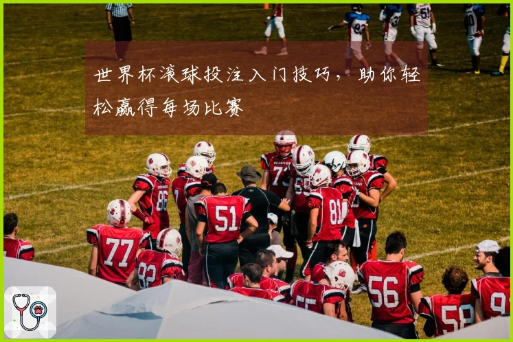 世界杯滚球投注入门技巧，助你轻松赢得每场比赛