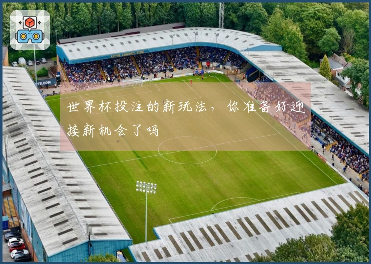 世界杯投注的新玩法，你准备好迎接新机会了吗