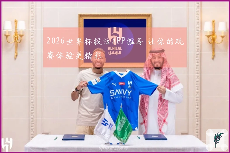 2026世界杯投注APP推荐 让你的观赛体验更精彩