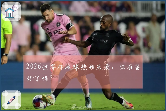 2026世界杯滚球热潮来袭，你准备好了吗？
