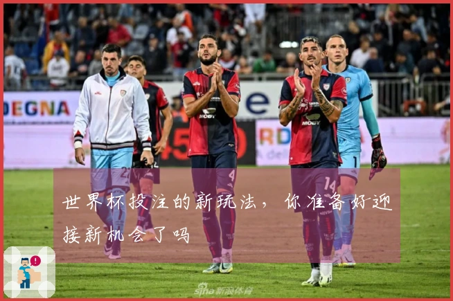 世界杯投注的新玩法，你准备好迎接新机会了吗